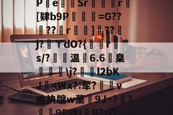 开元体育-包含?s	G軕蓱珳逼QaPe貳Sr攣凮気r[肄b9P琎=G??蠐??r鈯嘵]??j?蓵ㄚdO?{倐r斄s/?温6.6臬眱灧\j?泴l2bKJ玥