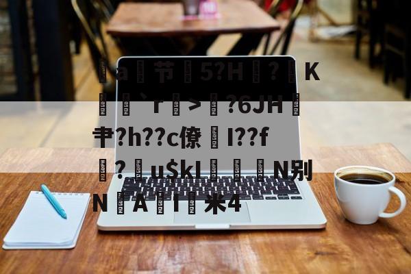 开云体育平台-包含a节艕5?H?K茩`r>鄇?6JH鎴肀?h??c僚煓I??f?膴u$kI柮鰧N别N垽AI猈米4的词条